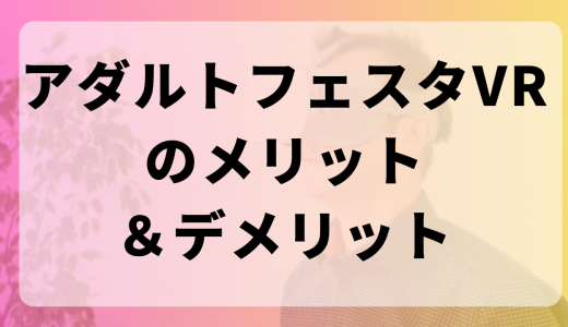 アダルトフェスタVRのメリット・デメリット！FANZA違いや評判解説！