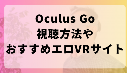 Oculus Goで見るアダルトVRがエロすぎる！視聴方法やおすすめエロVRサイトもご紹介！