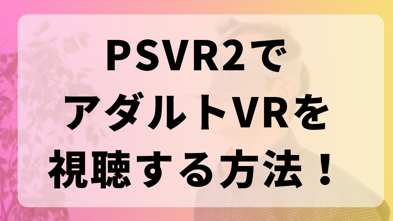 PSVR2でアダルトVRを視聴する方法！始め方や楽しむ方法＆感想やレビュー・おすすめエロサイトも紹介！