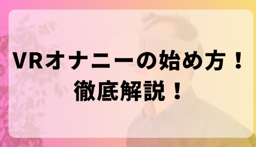 VRオナニーの始め方と楽しみ方！気持良く抜ける方法をすべて紹介！